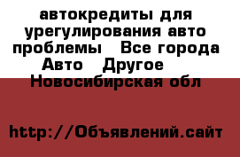 автокредиты для урегулирования авто проблемы - Все города Авто » Другое   . Новосибирская обл.